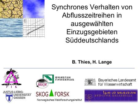 Synchrones Verhalten von Abflusszeitreihen in ausgewählten Einzugsgebieten Süddeutschlands B. Thies, H. Lange Norwegisches Waldforschungsinstitut.