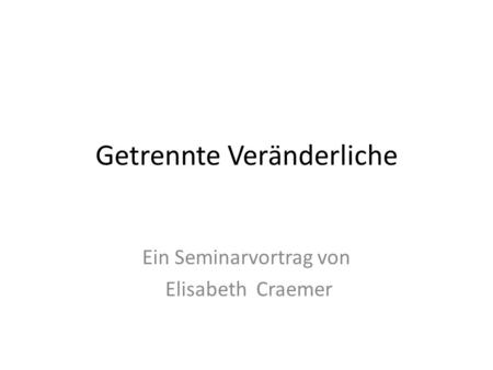 Getrennte Veränderliche Ein Seminarvortrag von Elisabeth Craemer.