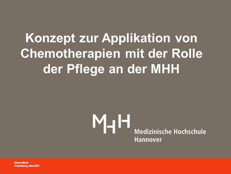 Konzept zur Applikation von Chemotherapien mit der Rolle der Pflege an der MHH Klaus Meier Heidelberg, Mai 2007.