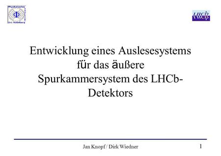 1 Jan Knopf / Dirk Wiedner Entwicklung eines Auslesesystems f ü r das ä ußere Spurkammersystem des LHCb- Detektors.