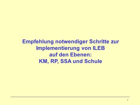 1 Empfehlung notwendiger Schritte zur Implementierung von ILEB auf den Ebenen: KM, RP, SSA und Schule.