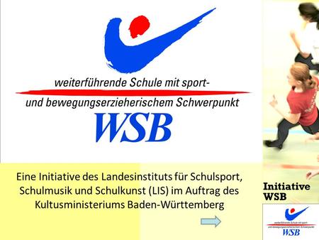Eine Initiative des Landesinstituts für Schulsport, Schulmusik und Schulkunst (LIS) im Auftrag des Kultusministeriums Baden-Württemberg Initiative WSB.