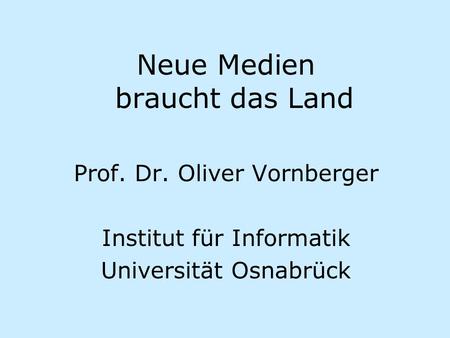 Neue Medien braucht das Land Prof. Dr. Oliver Vornberger Institut für Informatik Universität Osnabrück.