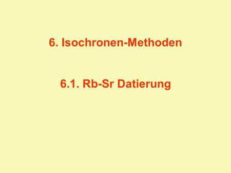 6. Isochronen-Methoden 6.1. Rb-Sr Datierung.
