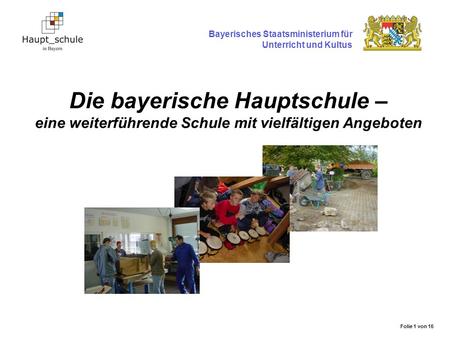 Die bayerische Hauptschule – eine weiterführende Schule mit vielfältigen Angeboten Bayerisches Staatsministerium für Unterricht und Kultus Folie 1 von.