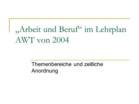 „Arbeit und Beruf“ im Lehrplan AWT von 2004