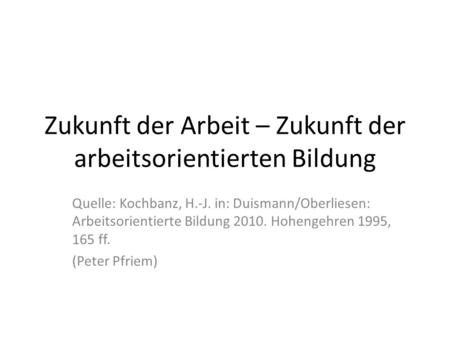 Zukunft der Arbeit – Zukunft der arbeitsorientierten Bildung Quelle: Kochbanz, H.-J. in: Duismann/Oberliesen: Arbeitsorientierte Bildung 2010. Hohengehren.