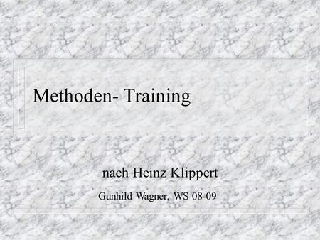 Methoden- Training nach Heinz Klippert Gunhild Wagner, WS 08-09.