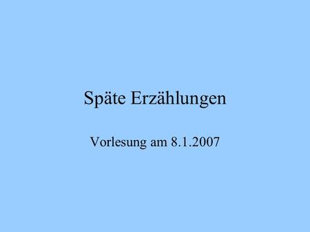 Späte Erzählungen Vorlesung am 8.1.2007.