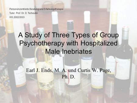 A Study of Three Types of Group Psychotherapy with Hospitalized Male Inebriates Earl J. Ends, M. A. und Curtis W. Page, Ph. D. Personenzentrierte Beratung.