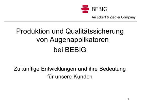 1 Produktion und Qualitätssicherung von Augenapplikatoren bei BEBIG Zukünftige Entwicklungen und ihre Bedeutung für unsere Kunden.