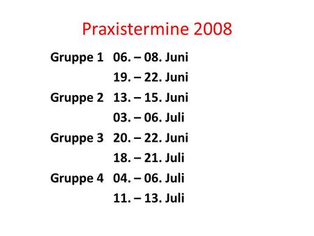 Praxistermine 2008 Gruppe 106. – 08. Juni 19. – 22. Juni Gruppe 213. – 15. Juni 03. – 06. Juli Gruppe 320. – 22. Juni 18. – 21. Juli Gruppe 404. – 06.