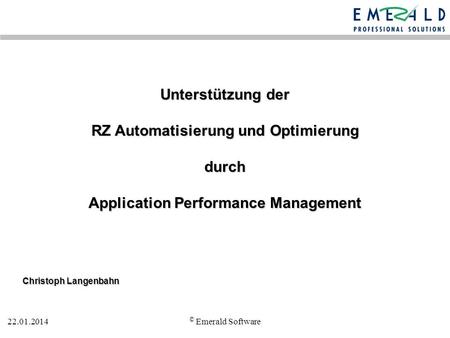 Unterstützung der RZ Automatisierung und Optimierung durch Application Performance Management Christoph Langenbahn 27.03.2017 © Emerald Software.