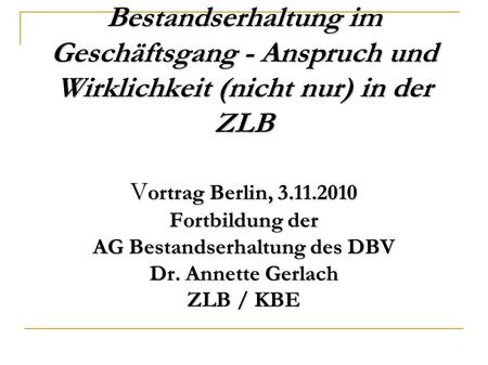 Bestandserhaltung im Geschäftsgang - Anspruch und Wirklichkeit (nicht nur) in der ZLB Vortrag Berlin, 3.11.2010 Fortbildung der AG Bestandserhaltung.