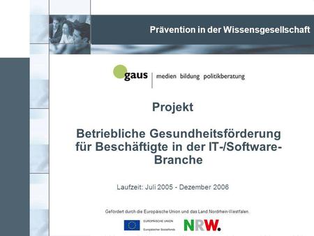 Projekt Betriebliche Gesundheitsförderung für Beschäftigte in der IT-/Software- Branche Laufzeit: Juli 2005 - Dezember 2006 Prävention in der Wissensgesellschaft.