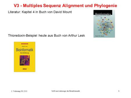 3. Vorlesung SS 2010 Softwarewerkzeuge der Bioinformatik1 V3 - Multiples Sequenz Alignment und Phylogenie Literatur: Kapitel 4 in Buch von David Mount.
