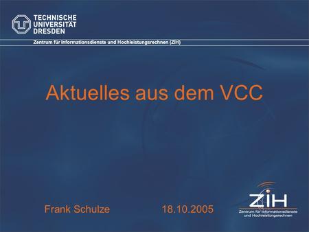 Zentrum für Informationsdienste und Hochleistungsrechnen (ZIH) Aktuelles aus dem VCC Frank Schulze 18.10.2005.