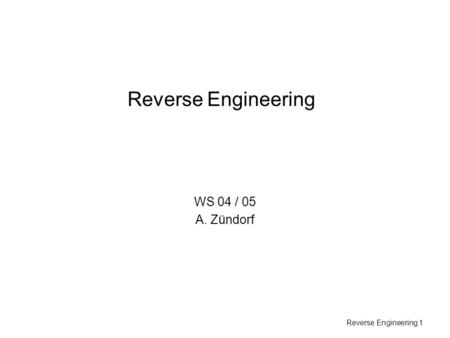 Reverse Engineering 1 Reverse Engineering WS 04 / 05 A. Zündorf.