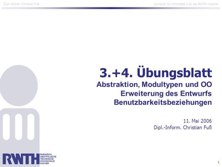 3.+4. Übungsblatt Abstraktion, Modultypen und OO Erweiterung des Entwurfs Benutzbarkeitsbeziehungen 11. Mai 2006 Dipl.-Inform. Christian Fuß.