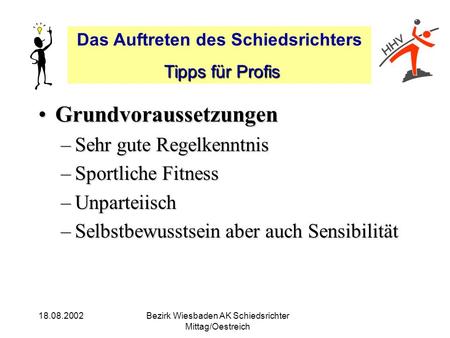 Das Auftreten des Schiedsrichters Tipps für Profis Tipps für Profis 18.08.2002Bezirk Wiesbaden AK Schiedsrichter Mittag/Oestreich GrundvoraussetzungenGrundvoraussetzungen.