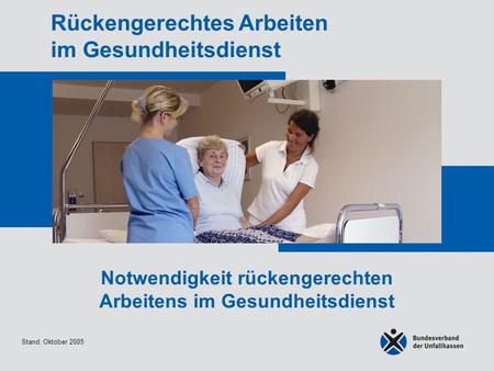 Stand: Oktober 2005 Rückengerechtes Arbeiten im Gesundheitsdienst Notwendigkeit rückengerechten Arbeitens im Gesundheitsdienst.