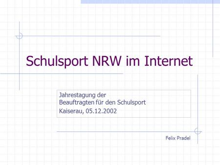 Schulsport NRW im Internet Jahrestagung der Beauftragten für den Schulsport Kaiserau, 05.12.2002 Felix Pradel.