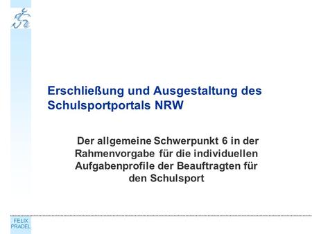 FELIX PRADEL Erschließung und Ausgestaltung des Schulsportportals NRW Der allgemeine Schwerpunkt 6 in der Rahmenvorgabe für die individuellen Aufgabenprofile.