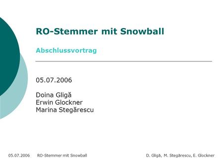 RO-Stemmer mit Snowball Abschlussvortrag 05.07.2006 Doina Gligă Erwin Glockner Marina Stegărescu 05.07.2006 RO-Stemmer mit Snowball D. Gligă, M. Stegărescu,