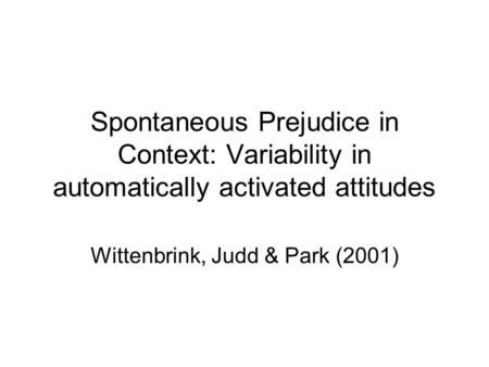 Spontaneous Prejudice in Context: Variability in automatically activated attitudes Wittenbrink, Judd & Park (2001)