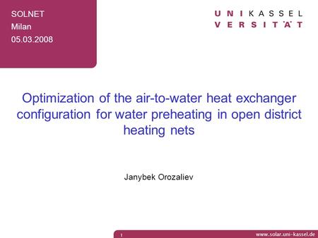 SOLNET Milan 05.03.2008 Optimization of the air-to-water heat exchanger configuration for water preheating in open district heating nets Janybek Orozaliev.