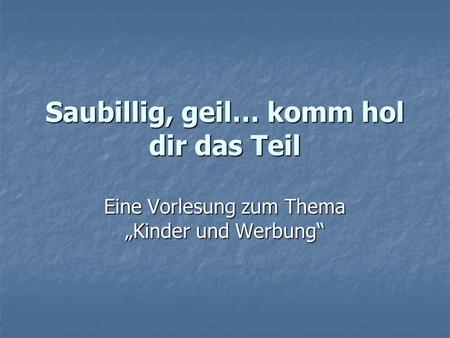 Eine Vorlesung zum Thema Kinder und Werbung Saubillig, geil… komm hol dir das Teil.