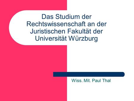 Das Studium der Rechtswissenschaft an der Juristischen Fakultät der Universität Würzburg Wiss. Mit. Paul Thal.