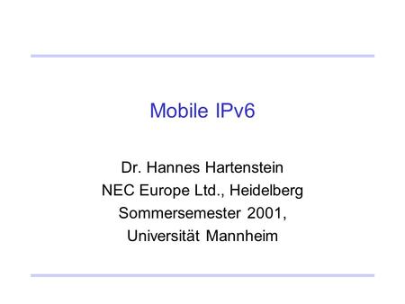 Mobile IPv6 Dr. Hannes Hartenstein NEC Europe Ltd., Heidelberg Sommersemester 2001, Universität Mannheim.
