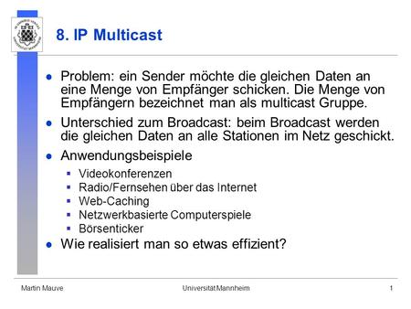 8. IP Multicast Problem: ein Sender möchte die gleichen Daten an eine Menge von Empfänger schicken. Die Menge von Empfängern bezeichnet man als multicast.