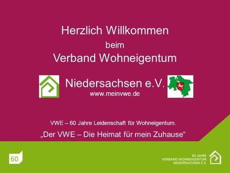 Herzlich Willkommen beim Verband Wohneigentum Niedersachsen e.V. www.meinvwe.de VWE – 60 Jahre Leidenschaft für Wohneigentum. Der VWE – Die Heimat für.