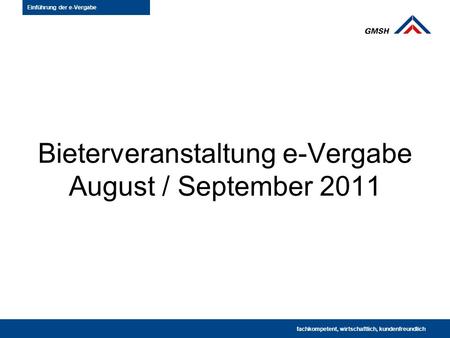 Bieterveranstaltung e-Vergabe August / September 2011 fachkompetent · wirtschaftlich · kundenfreundlich fachkompetent, wirtschaftlich, kundenfreundlich.