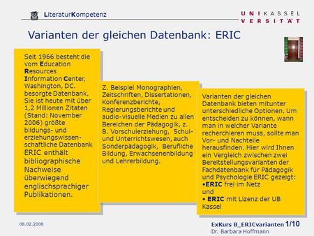 ExKurs B_ERICvarianten 1/10 Dr. Barbara Hoffmann LiteraturKompetenz 08.02.2008 Varianten der gleichen Datenbank: ERIC Seit 1966 besteht die vom Education.