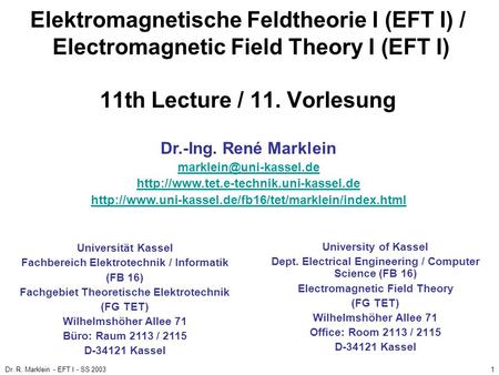 Elektromagnetische Feldtheorie I (EFT I) / Electromagnetic Field Theory I (EFT I) 11th Lecture / 11. Vorlesung Dr.-Ing. René Marklein marklein@uni-kassel.de.