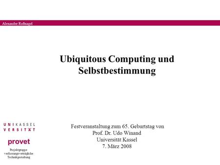 Projektgruppe verfassungsverträgliche Technikgestaltung provet Alexander Roßnagel Ubiquitous Computing und Selbstbestimmung Festveranstaltung zum 65. Geburtstag.