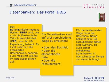 ExKurs B_DBIS 1/9 Dr. Barbara Hoffmann LiteraturKompetenz 08.02.2008 Datenbanken: Das Portal DBIS Das DatenBankInformations System DBIS wird, wie auch.