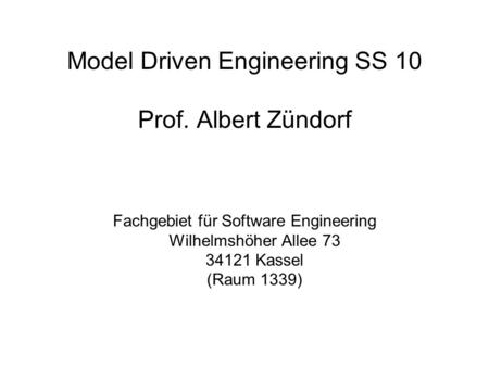 Model Driven Engineering SS 10 Prof. Albert Zündorf Fachgebiet für Software Engineering Wilhelmshöher Allee 73 34121 Kassel (Raum 1339)