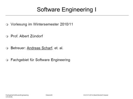Fachgebiet Software Engineering Übersicht © 23.01.2014 Albert Zündorf, Kassel University Software Engineering I m Vorlesung im Wintersemester 2010/11 m.
