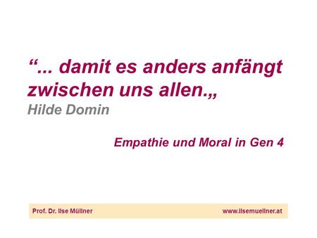 ... damit es anders anfängt zwischen uns allen. Hilde Domin Empathie und Moral in Gen 4 Prof. Dr. Ilse Müllnerwww.ilsemuellner.at.