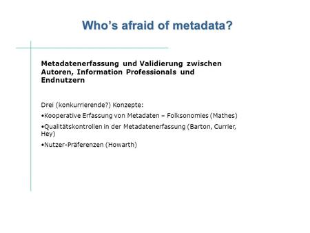 Whos afraid of metadata? Metadatenerfassung und Validierung zwischen Autoren, Information Professionals und Endnutzern Drei (konkurrierende?) Konzepte: