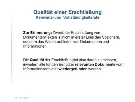 Spree SoSe 2011 Qualität einer Erschließung Relevanz- und Vollständigkeitsrate Zur Erinnerung: Zweck der Erschließung von Dokumenten/Texten ist nicht in.