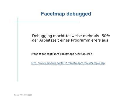 Spree WS 2008/2009 Facetmap debugged Debugging macht teilweise mehr als 50% der Arbeitszeit eines Programmierers aus Proof of concept: Ihre Facetmaps funktionieren.