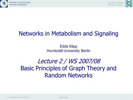 VL Netzwerke, WS 2007/08 Edda Klipp 1 Max Planck Institute Molecular Genetics Humboldt University Berlin Theoretical Biophysics Networks in Metabolism.