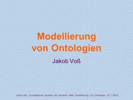 Jakob Voß: Grundlegende Aspekte des Semantic Web: Modellierung von Ontologien (27.1.2003) Modellierung von Ontologien Jakob Voß