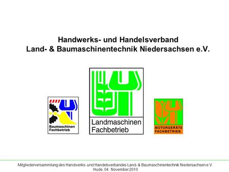 Mitgliederversammlung des Handwerks- und Handelsverbandes Land- & Baumaschinentechnik Niedersachsen e.V. Hude, 04. November.2010 Handwerks- und Handelsverband.
