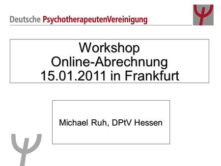 Workshop Online-Abrechnung 15.01.2011 in Frankfurt Michael Ruh, DPtV Hessen.